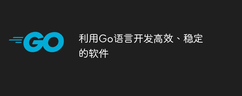 利用Go語言開發高效率、穩定的軟體