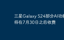 三星Galaxy S24部分AI功能将在7月30日之后收费