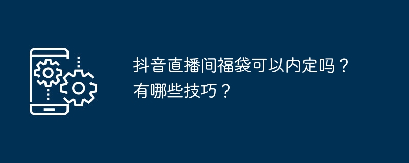 Douyin生放送ルームの福袋は予約購入できますか？どのようなテクニックがありますか?