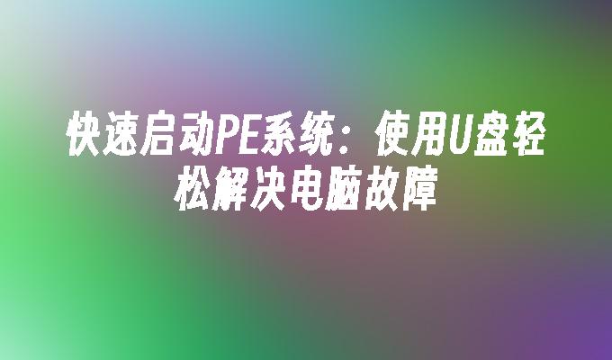 Mulakan sistem PE dengan cepat: gunakan pemacu kilat USB untuk menyelesaikan masalah komputer dengan mudah