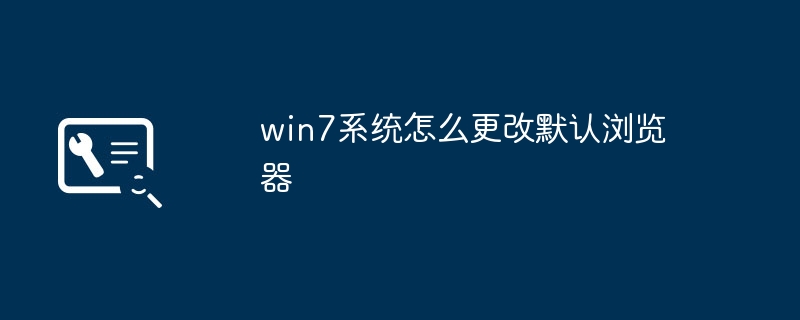 So ändern Sie den Standardbrowser im Win7-System