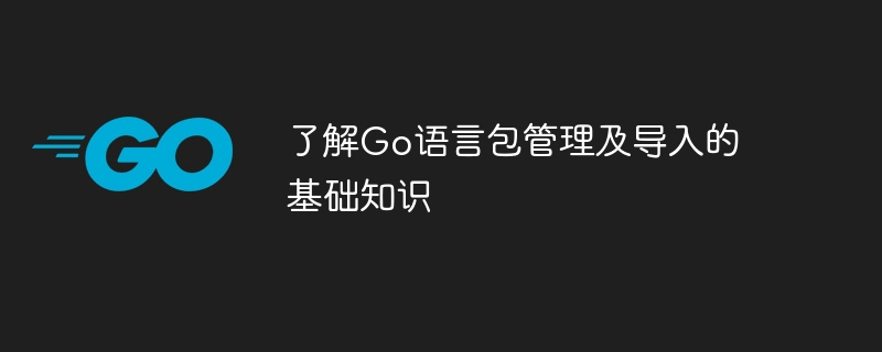 Go 言語パッケージの管理とインポートの基本的な知識を理解する