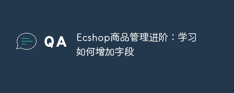 ecshop商品管理进阶：学习如何增加字段