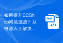 如何提升ECShop网站速度？从根源入手解决问题