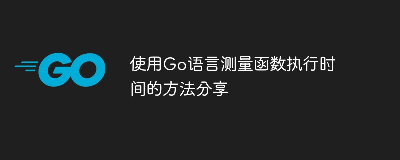 使用Go語言測量函數執行時間的方法分享