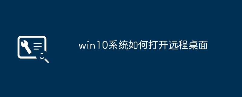 win10 시스템에서 원격 데스크톱을 여는 방법