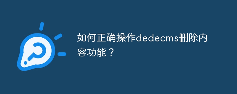 dedecms のコンテンツ削除機能を正しく操作するにはどうすればよいですか?