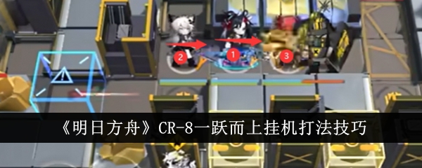 《明日方舟》CR-8一跃而上挂机打法技巧