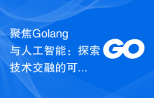 聚焦Golang与人工智能:探索技术交融的可能性