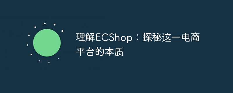 ECShop を理解する: この電子商取引プラットフォームの本質を探る