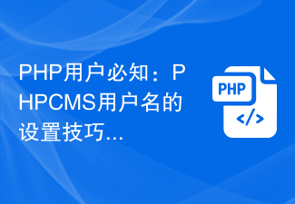 PHP ユーザーが知っておくべき: PHPCMS ユーザー名を設定するためのヒント