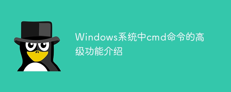 Pengenalan kepada fungsi lanjutan arahan cmd dalam sistem Windows