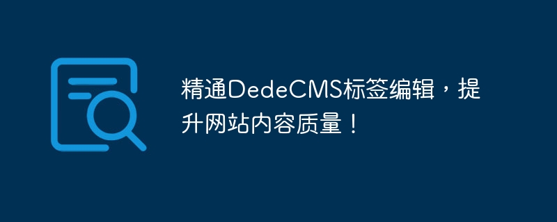 精通dedecms标签编辑，提升网站内容质量！