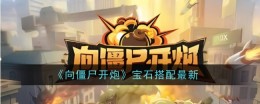 《向僵尸开炮》宝石搭配最新