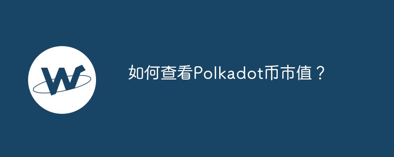 ポルカドット通貨の時価総額を確認するにはどうすればよいですか?