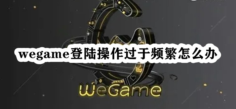 Wegame에서 너무 자주 로그인하는 문제를 해결하는 방법은 무엇입니까?