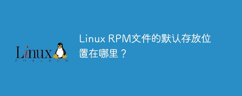 Linux RPM文件的默认存放位置在哪里？