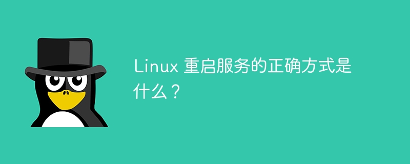 Linux 重启服务的正确方式是什么？