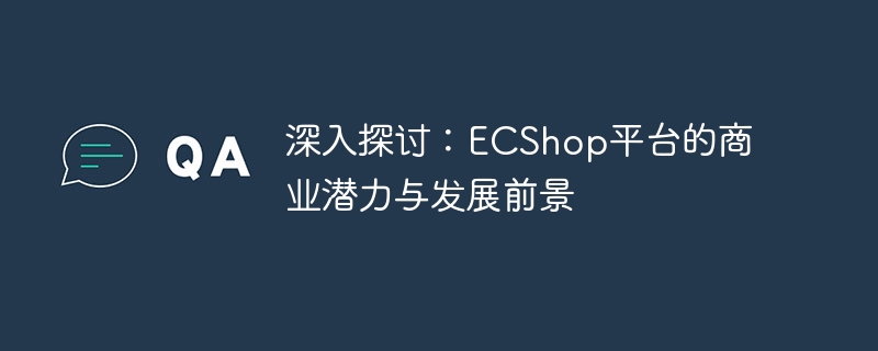 In-depth discussion: the business potential and development prospects of the ECShop platform