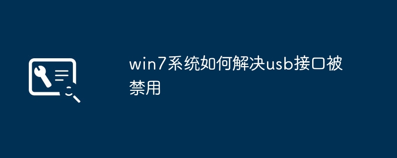 So lösen Sie das Problem, dass die USB-Schnittstelle im Win7-System deaktiviert ist