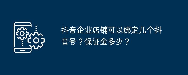 Douyin 기업 매장에 몇 개의 Douyin 계정을 연결할 수 있나요? 보증금은 얼마인가요?