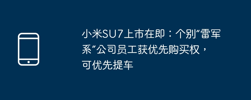 小米SU7上市在即：個別「雷軍系」公司員工獲優先購買權，可優先取車