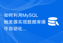 如何利用MySQL触发器实现数据库操作自动化
