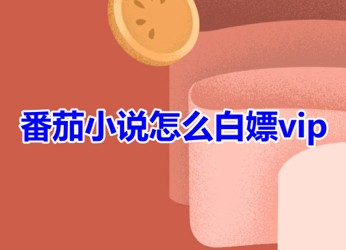 トマト小説で無料でVIPを取得するにはどうすればよいですか？トマトノベル会員を無料で取得する方法！