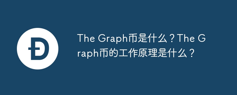 The Graph币是什么？The Graph币的工作原理是什么？