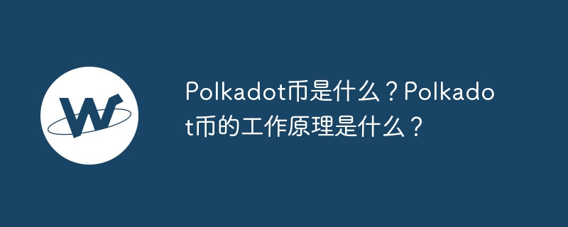 Polkadot幣是什麼？ Polkadot幣的工作原理是什麼？