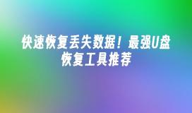 快速恢复丢失数据!最强U盘恢复工具推荐