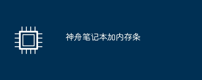 神舟筆記本加記憶體條