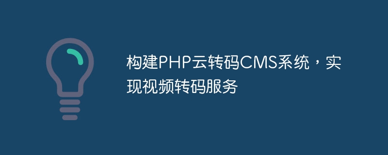 构建php云转码cms系统，实现视频转码服务
