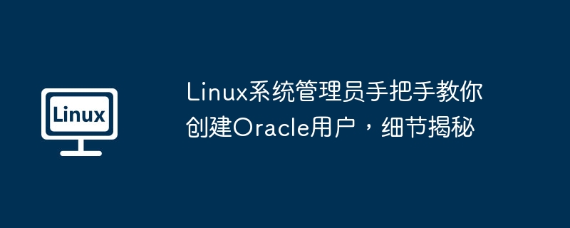 Ladministrateur système Linux vous apprend étape par étape comment créer un utilisateur Oracle, en révélant les détails