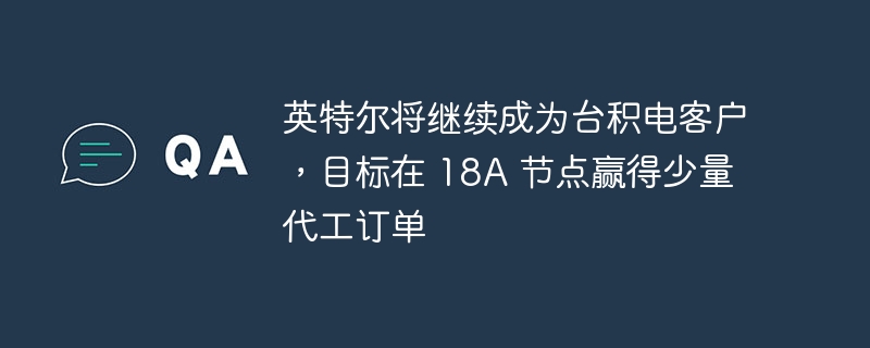 英特尔将继续成为台积电客户，目标在 18A 节点赢得少量代工订单-IT业界-