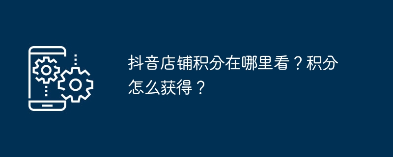 Où puis-je voir les points magasins Douyin ? Comment obtenir des points ?