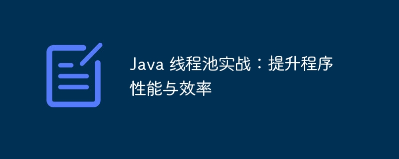 java 线程池实战：提升程序性能与效率