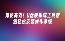 简便高效！U盘装系统工具帮您轻松安装操作系统