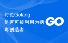 讨论Golang是否可被利用为病毒创造者