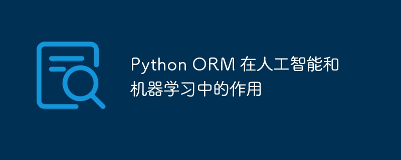 python orm 在人工智能和机器学习中的作用