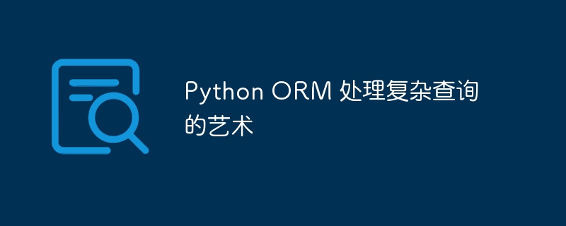 Python ORM 处理复杂查询的艺术-Python教程-