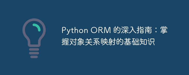 Python ORM 的深入指南：掌握对象关系映射的基础知识-Python教程-