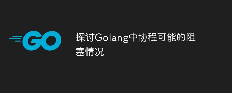 探討Golang中協程可能的阻塞情況