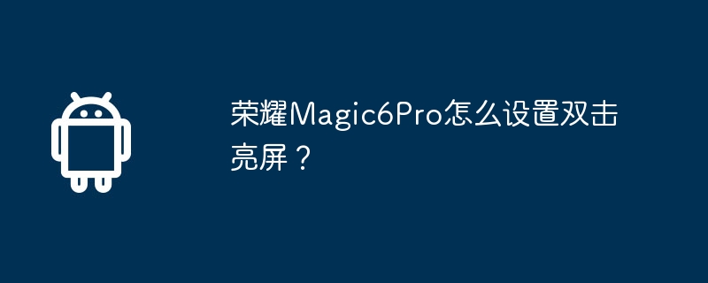 Honor Magic6Pro에서 두 번 클릭하여 화면을 켜도록 설정하는 방법은 무엇입니까?