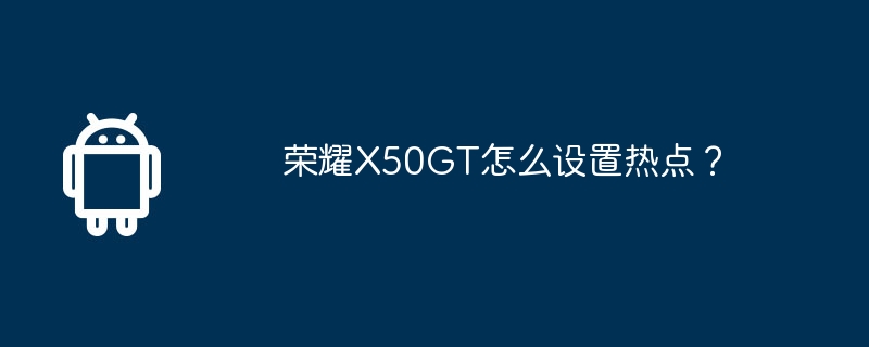 荣耀X50GT怎么设置热点？-安卓手机-