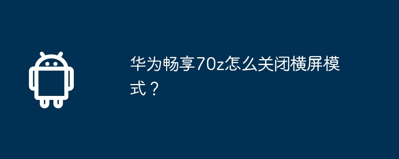 HuaweiのEnjoy 70zで横向きモードをオフにする方法は?