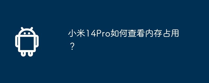 小米14Pro如何查看内存占用？-安卓手机-