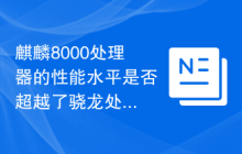 麒麟8000处理器的性能水平是否超越了骁龙处理器