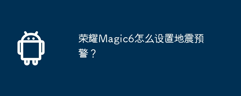 荣耀magic6怎么设置地震预警？