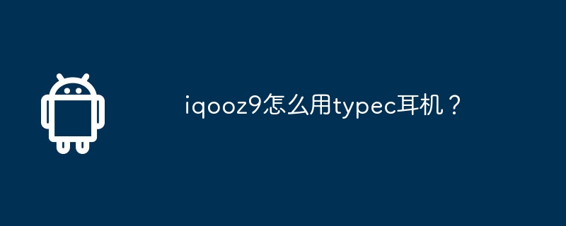 Comment utiliser des écouteurs typec avec iqooz9 ?